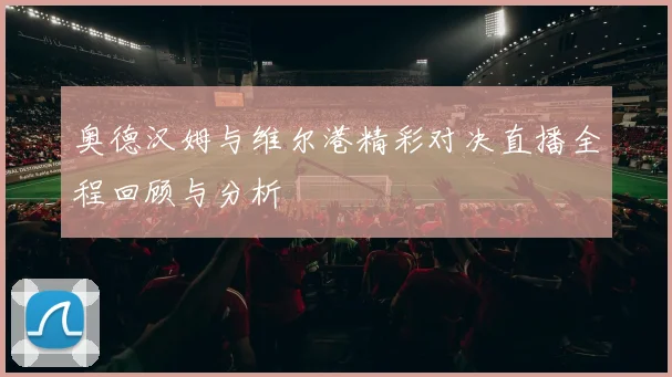奥德汉姆与维尔港精彩对决直播全程回顾与分析