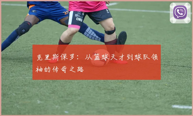 克里斯保罗：从篮球天才到球队领袖的传奇之路