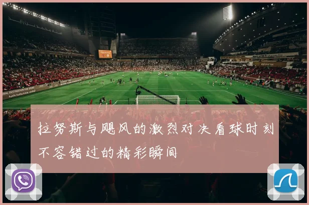 拉努斯与飓风的激烈对决看球时刻不容错过的精彩瞬间