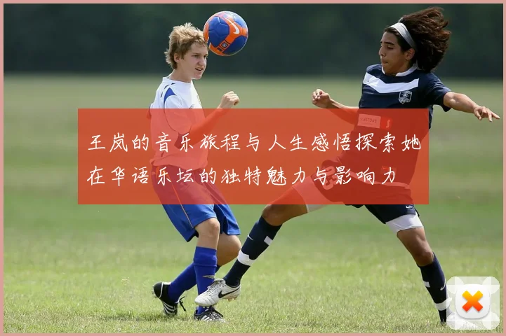 王岚的音乐旅程与人生感悟探索她在华语乐坛的独特魅力与影响力