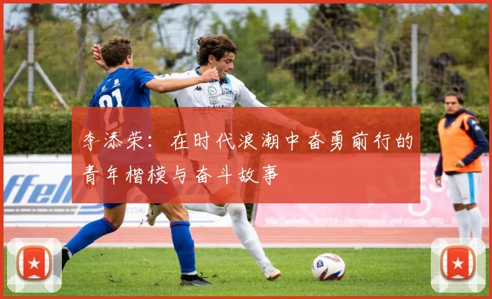 李添荣：在时代浪潮中奋勇前行的青年楷模与奋斗故事