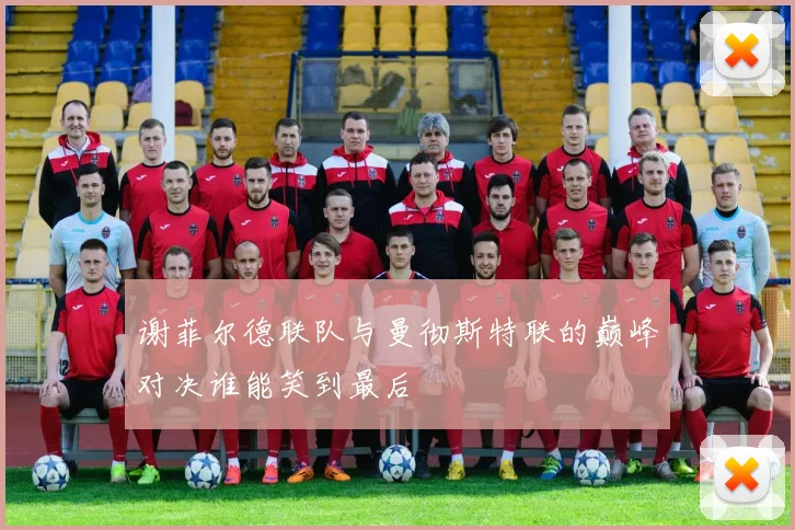 谢菲尔德联队与曼彻斯特联的巅峰对决谁能笑到最后