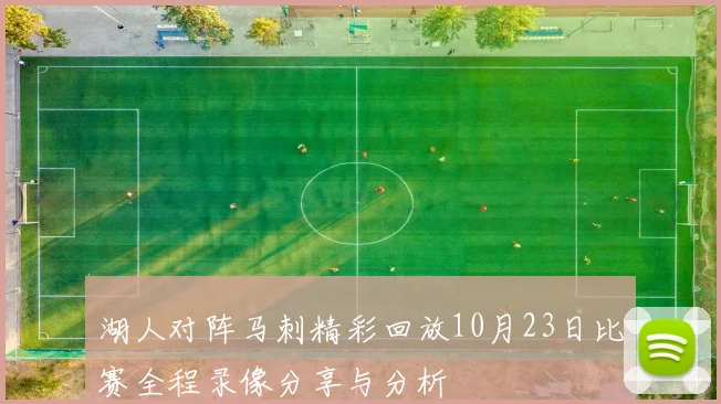 湖人对阵马刺精彩回放10月23日比赛全程录像分享与分析