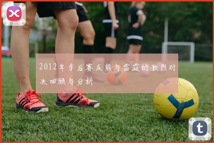 2012年季后赛灰熊与雷霆的激烈对决回顾与分析