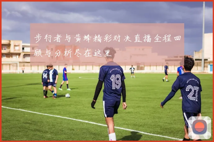 步行者与黄蜂精彩对决直播全程回顾与分析尽在这里