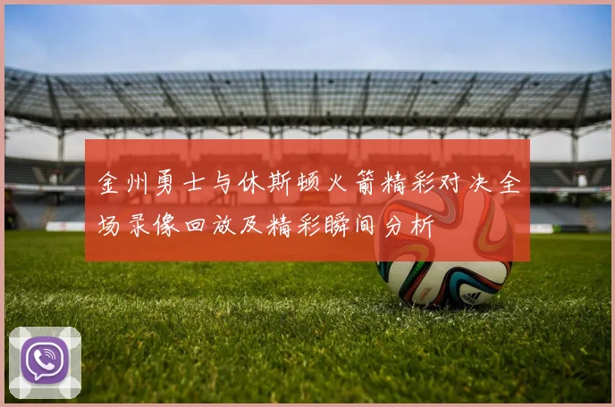 金州勇士与休斯顿火箭精彩对决全场录像回放及精彩瞬间分析