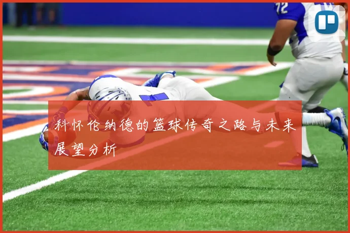 科怀伦纳德的篮球传奇之路与未来展望分析
