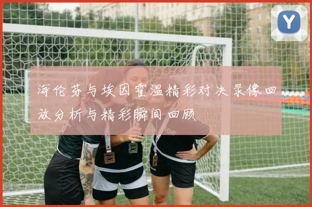 海伦芬与埃因霍温精彩对决录像回放分析与精彩瞬间回顾